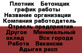 Плотник – Бетонщик график работы › Название организации ­ Компания-работодатель › Отрасль предприятия ­ Другое › Минимальный оклад ­ 1 - Все города Работа » Вакансии   . Адыгея респ.